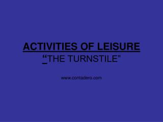 ACTIVITIES OF LEISURE “ THE TURNSTILE” contadero