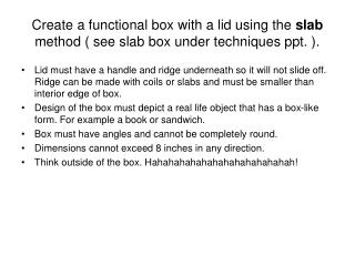 Create a functional box with a lid using the slab method ( see slab box under techniques ppt. ).