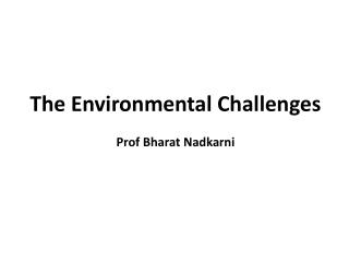 The Environmental Challenges Prof Bharat Nadkarni