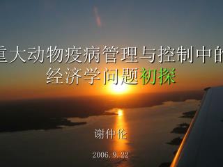 重大动物疫病管理与控制中的经济学问题 初探 谢仲伦 2006.9.22