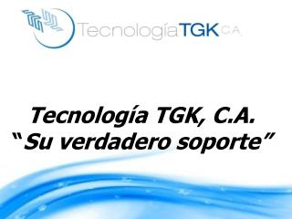 Tecnología TGK, C.A. “ Su verdadero soporte”
