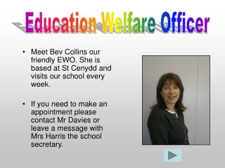 Meet Bev Collins our friendly EWO. She is based at St Cenydd and visits our school every week.