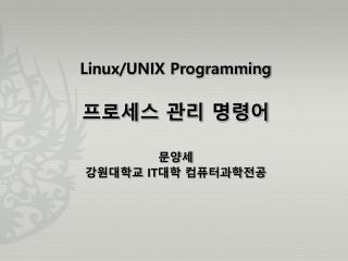 Linux/UNIX Programming 프로세스 관리 명령어 문양세 강원대학교 IT 대학 컴퓨터과학전공