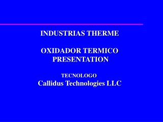 INDUSTRIAS THERME OXIDADOR TERMICO PRESENTATION TECNOLOGO Callidus Technologies LLC
