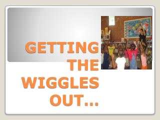 GETTING THE WIGGLES OUT…