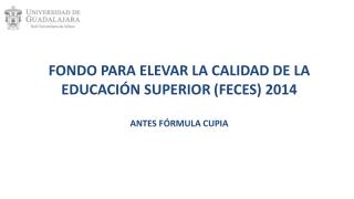 FONDO PARA ELEVAR LA CALIDAD DE LA EDUCACIÓN SUPERIOR (FECES ) 2014 ANTES FÓRMULA CUPIA