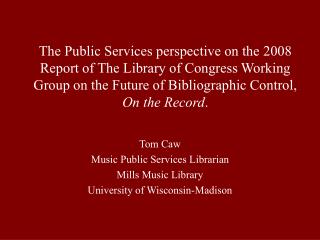 Tom Caw Music Public Services Librarian Mills Music Library University of Wisconsin-Madison