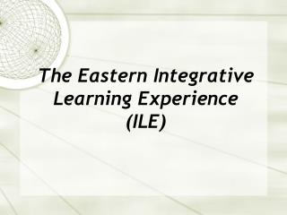 The Eastern Integrative Learning Experience (ILE)