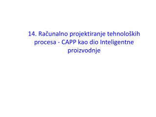 14. Računalno projektiranje tehnoloških procesa - CAPP kao dio Inteligentne proizvodnje