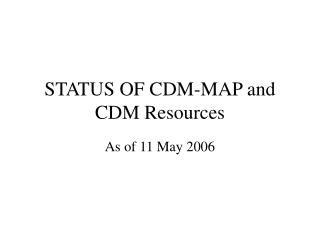 STATUS OF CDM-MAP and CDM Resources