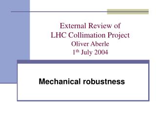 External Review of LHC Collimation Project Oliver Aberle 1 th July 2004