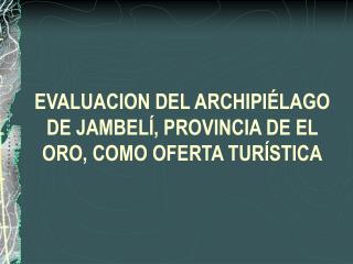 EVALUACION DEL ARCHIPIÉLAGO DE JAMBELÍ, PROVINCIA DE EL ORO, COMO OFERTA TURÍSTICA