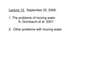 Lecture 12. September 22, 2008. 1. The problems of moving water 	A. Gr ünbaum et al. 2007.