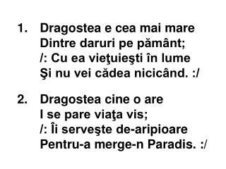 2.	Dragostea cine o are 	I se pare viaţa vis; 	/: Îi serveşte de-aripioare