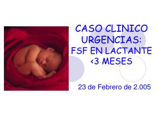 CASO CLINICO URGENCIAS: FSF EN LACTANTE &lt;3 MESES