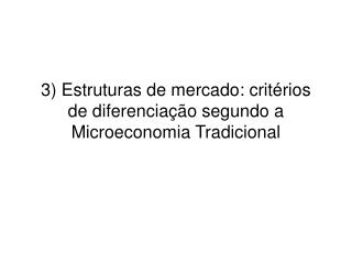 3) Estruturas de mercado: critérios de diferenciação segundo a Microeconomia Tradicional