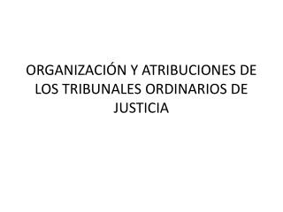 ORGANIZACIÓN Y ATRIBUCIONES DE LOS TRIBUNALES ORDINARIOS DE JUSTICIA