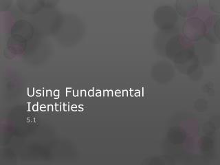 Using Fundamental Identities