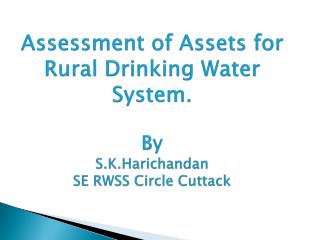 Assessment of Assets for Rural Drinking Water System . By S.K.Harichandan SE RWSS Circle Cuttack