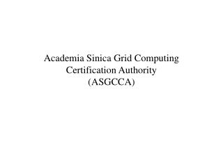 Academia Sinica Grid Computing Certification Authority (ASGCCA)