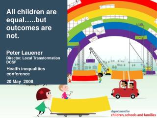 All children are equal…..but outcomes are not. Peter Lauener Director, Local Transformation DCSF