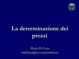 La determinazione dei prezzi Maria De Luca mdeluca@eco.uninsubria.it