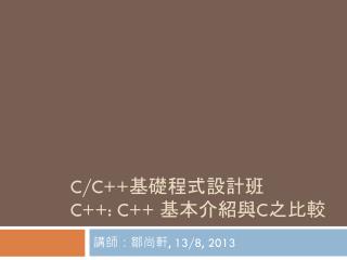 C/C++ 基礎程式設計班 C++: C++ 基本介紹與 C 之比較