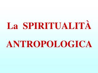 La SPIRITUALITÀ ANTROPOLOGICA