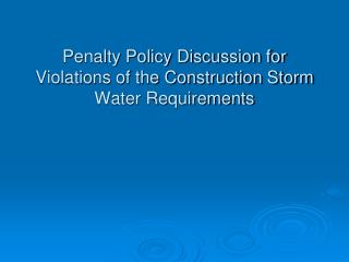 Penalty Policy Discussion for Violations of the Construction Storm Water Requirements