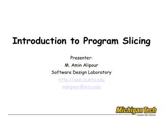Introduction to Program Slicing Presenter: M. Amin Alipour Software Design Laboratory