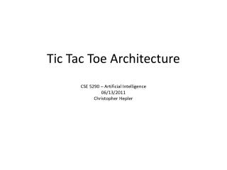 Tic Tac Toe Architecture CSE 5290 – Artificial Intelligence 06/13/2011 Christopher Hepler