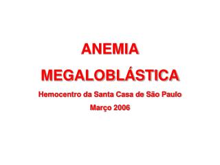 ANEMIA MEGALOBLÁSTICA Hemocentro da Santa Casa de São Paulo Março 2006