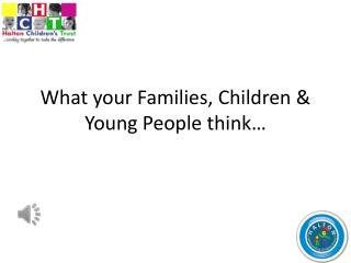 What your Families, Children &amp; Young People think…