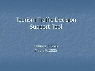 Tourism Traffic Decision Support Tool Charles J. Shih May 9 th , 2005