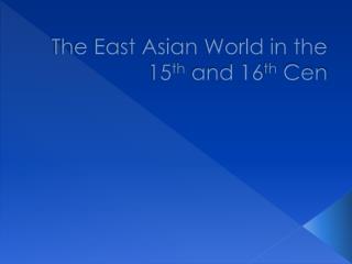 The East Asian World in the 15 th and 16 th Cen