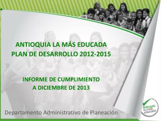 ANTIOQUIA LA MÁS EDUCADA PLAN DE DESARROLLO 2012-2015 INFORME DE CUMPLIMIENTO A DICIEMBRE DE 2013