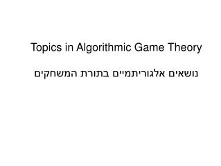 Topics in Algorithmic Game Theory נושאים אלגוריתמיים בתורת המשחקים