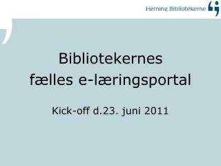 Bibliotekernes fælles e-læringsportal Kick-off d.23. juni 2011