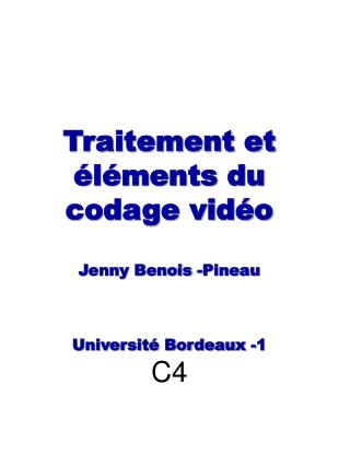 Traitement et éléments du codage vidéo Jenny Benois -Pineau Université Bordeaux -1 C4