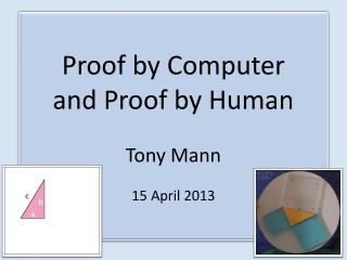 Proof by Computer and Proof by Human Tony Mann 15 April 2013