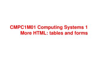 CMPC1M01 Computing Systems 1 More HTML: tables and forms