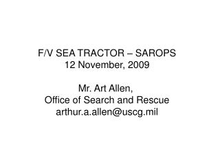 F/V SEA TRACTOR – SAROPS 12 November, 2009 Mr. Art Allen, Office of Search and Rescue