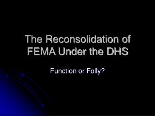 The Reconsolidation of FEMA Under the DHS