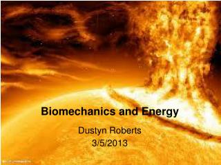 Biomechanics and Energy Dustyn Roberts 3 / 5 /201 3