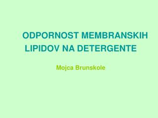 ODPORNOST MEMBRANSKIH LIPIDOV NA DETERGENTE Mojca Brunskole