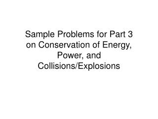 Sample Problems for Part 3 on Conservation of Energy, Power, and Collisions/Explosions