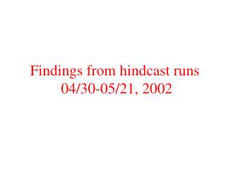 Findings from hindcast runs 04/30-05/21, 2002