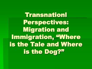Transnationl Perspectives: Migration and Immigration, “Where is the Tale and Where is the Dog?”  