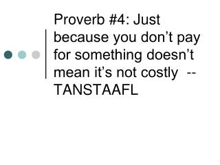 Proverb #4: Just because you don’t pay for something doesn’t mean it’s not costly -- TANSTAAFL