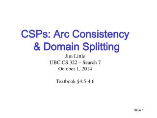 CSPs: Arc Consistency &amp; Domain Splitting Jim Little UBC CS 322 – Search 7 October 1, 2014